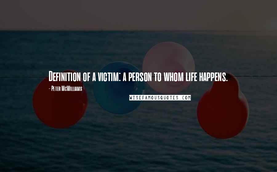 Peter McWilliams Quotes: Definition of a victim: a person to whom life happens.