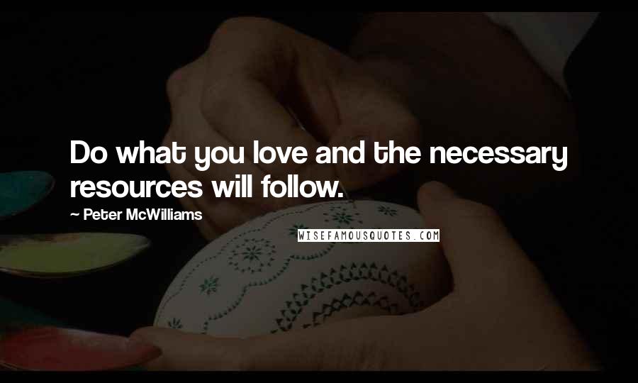 Peter McWilliams Quotes: Do what you love and the necessary resources will follow.