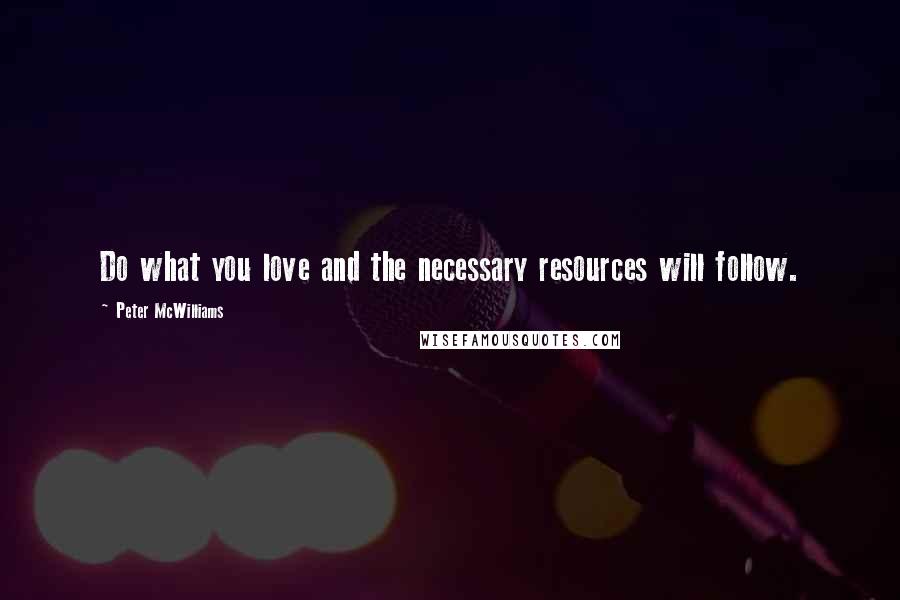 Peter McWilliams Quotes: Do what you love and the necessary resources will follow.