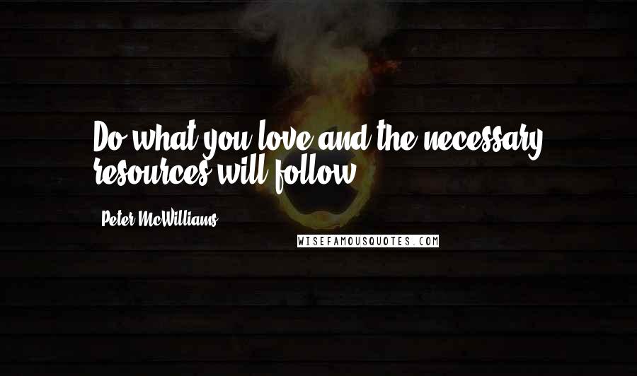 Peter McWilliams Quotes: Do what you love and the necessary resources will follow.