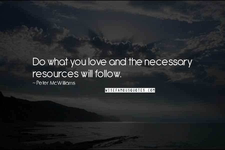 Peter McWilliams Quotes: Do what you love and the necessary resources will follow.