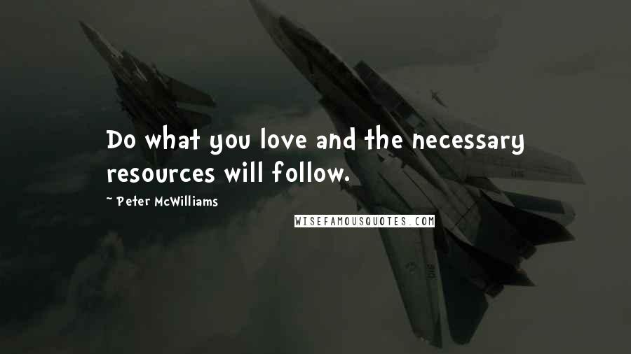 Peter McWilliams Quotes: Do what you love and the necessary resources will follow.