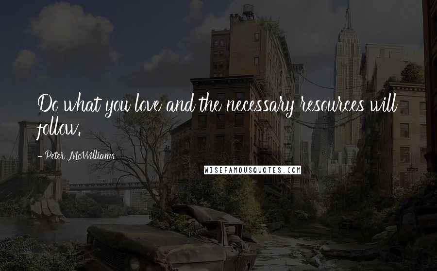 Peter McWilliams Quotes: Do what you love and the necessary resources will follow.