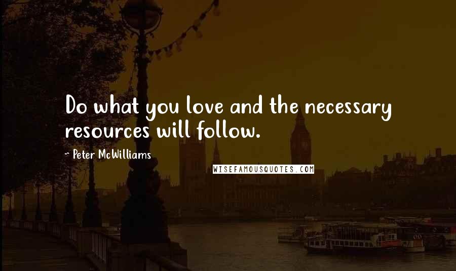 Peter McWilliams Quotes: Do what you love and the necessary resources will follow.