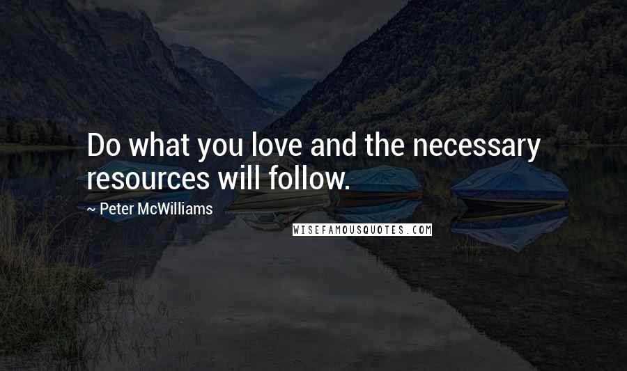 Peter McWilliams Quotes: Do what you love and the necessary resources will follow.