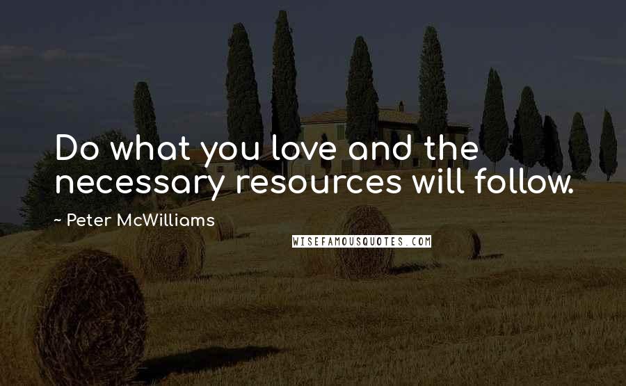 Peter McWilliams Quotes: Do what you love and the necessary resources will follow.