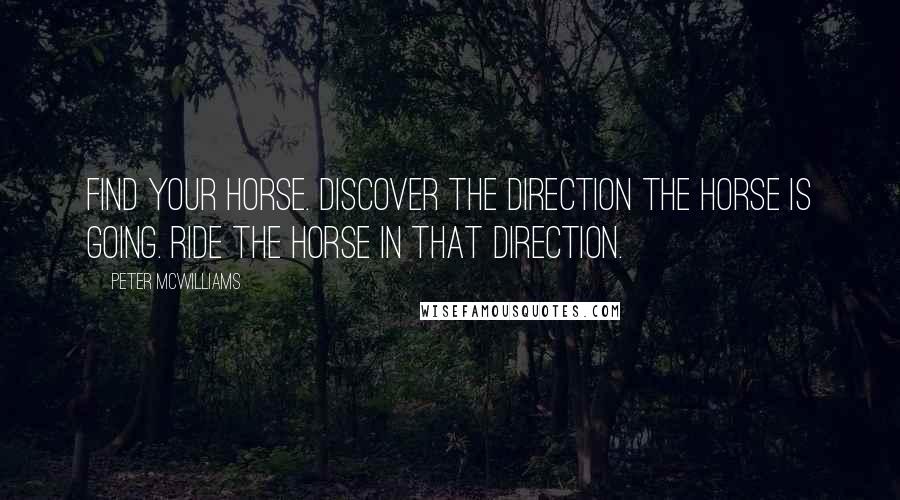 Peter McWilliams Quotes: Find your horse. Discover the direction the horse is going. Ride the horse in that direction.