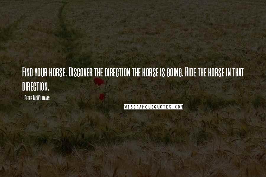 Peter McWilliams Quotes: Find your horse. Discover the direction the horse is going. Ride the horse in that direction.