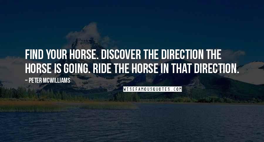 Peter McWilliams Quotes: Find your horse. Discover the direction the horse is going. Ride the horse in that direction.
