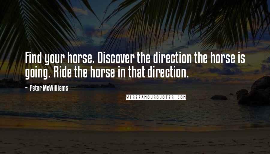 Peter McWilliams Quotes: Find your horse. Discover the direction the horse is going. Ride the horse in that direction.