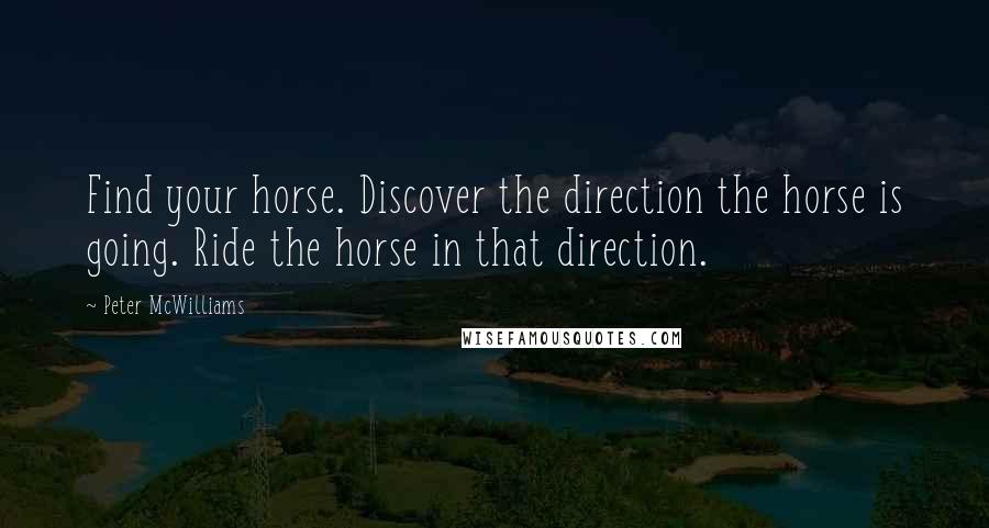 Peter McWilliams Quotes: Find your horse. Discover the direction the horse is going. Ride the horse in that direction.