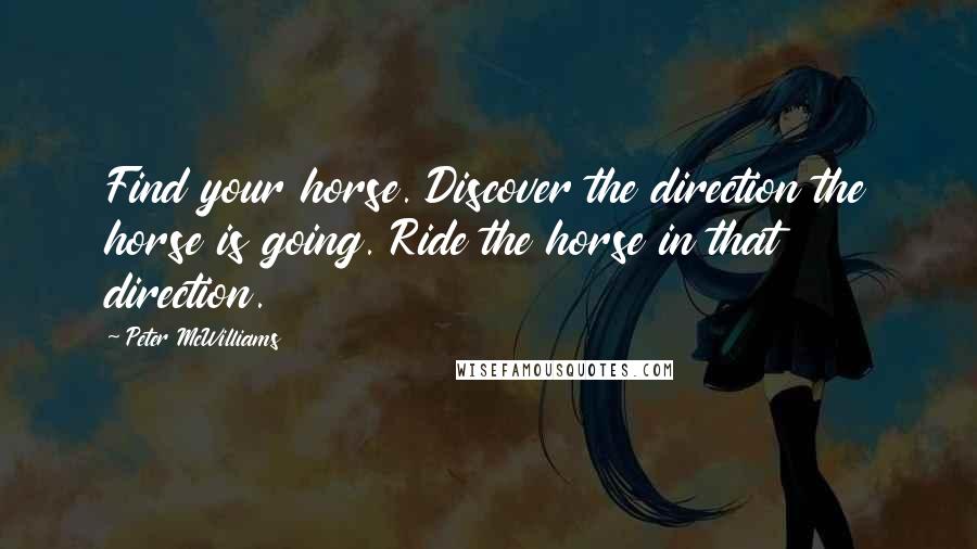 Peter McWilliams Quotes: Find your horse. Discover the direction the horse is going. Ride the horse in that direction.