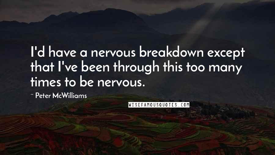 Peter McWilliams Quotes: I'd have a nervous breakdown except that I've been through this too many times to be nervous.