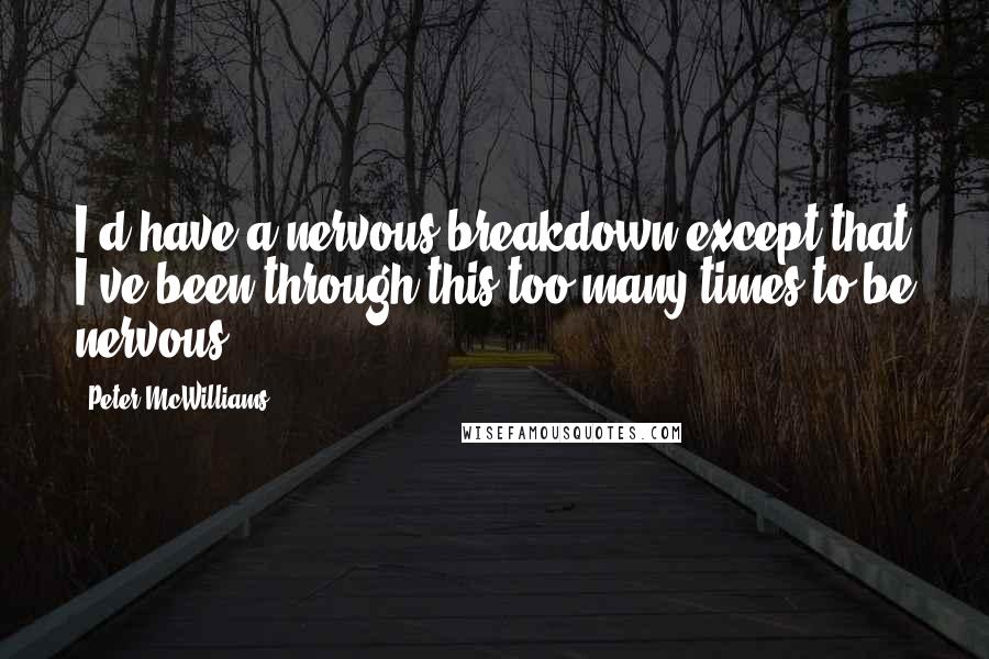 Peter McWilliams Quotes: I'd have a nervous breakdown except that I've been through this too many times to be nervous.