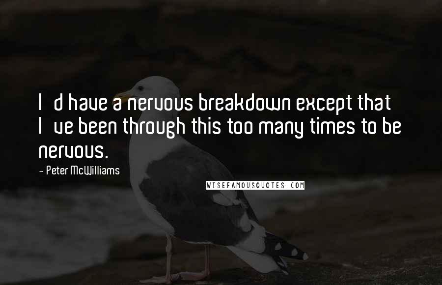 Peter McWilliams Quotes: I'd have a nervous breakdown except that I've been through this too many times to be nervous.