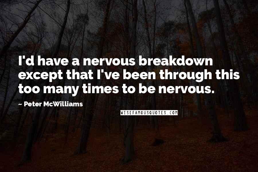 Peter McWilliams Quotes: I'd have a nervous breakdown except that I've been through this too many times to be nervous.