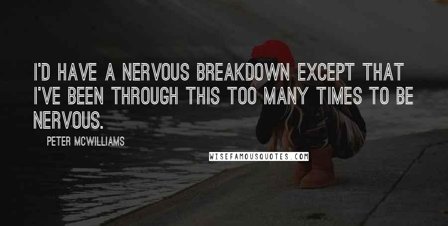 Peter McWilliams Quotes: I'd have a nervous breakdown except that I've been through this too many times to be nervous.