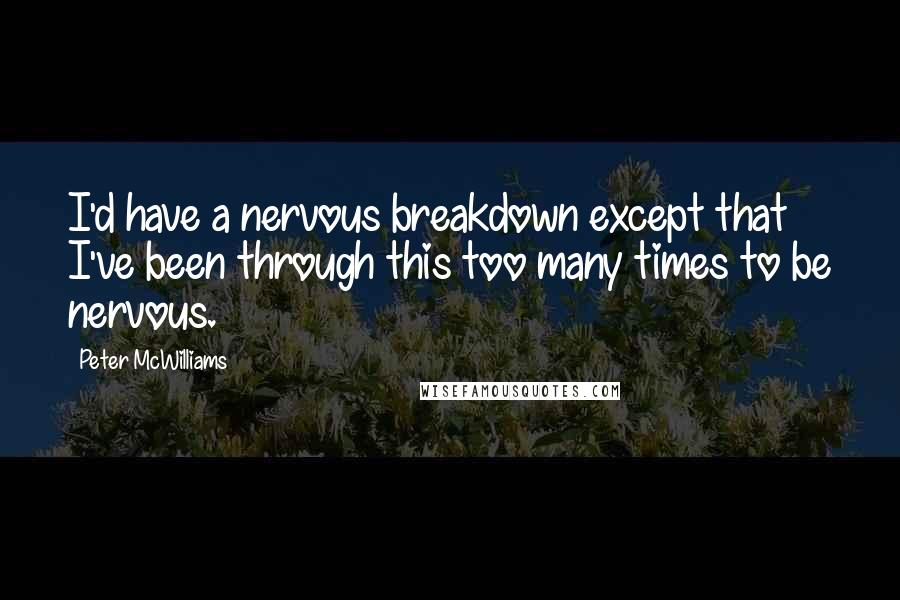 Peter McWilliams Quotes: I'd have a nervous breakdown except that I've been through this too many times to be nervous.