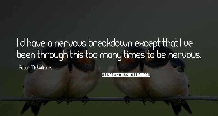 Peter McWilliams Quotes: I'd have a nervous breakdown except that I've been through this too many times to be nervous.