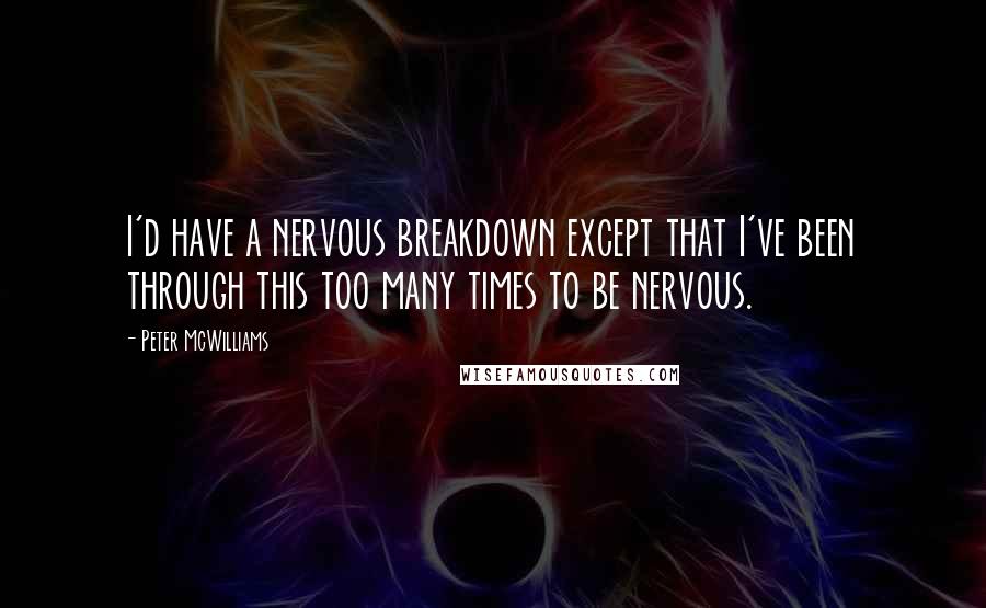 Peter McWilliams Quotes: I'd have a nervous breakdown except that I've been through this too many times to be nervous.