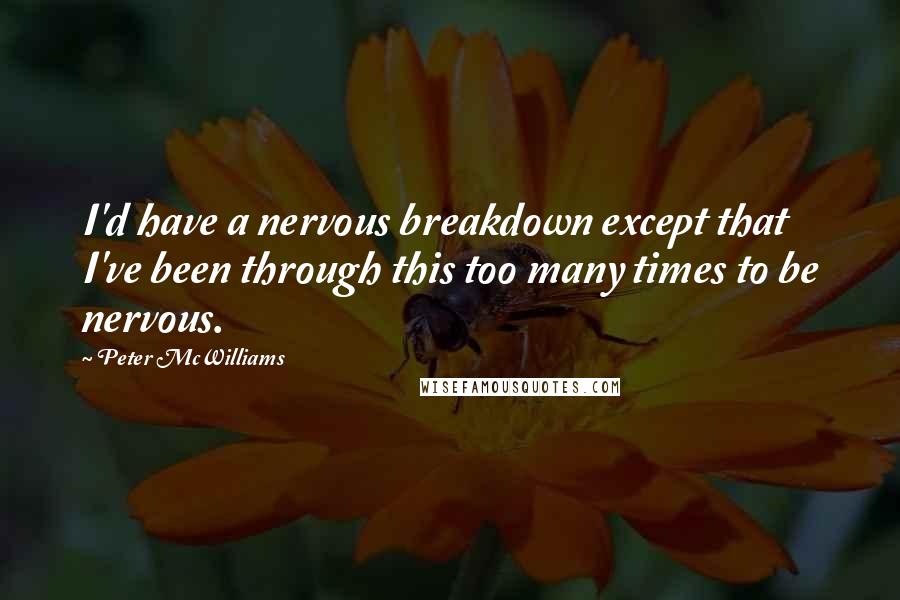 Peter McWilliams Quotes: I'd have a nervous breakdown except that I've been through this too many times to be nervous.