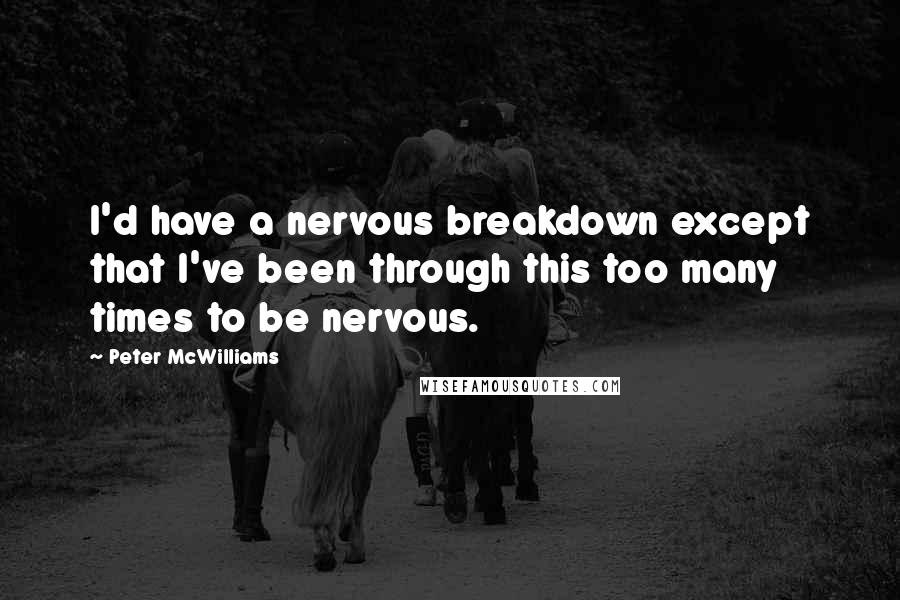 Peter McWilliams Quotes: I'd have a nervous breakdown except that I've been through this too many times to be nervous.