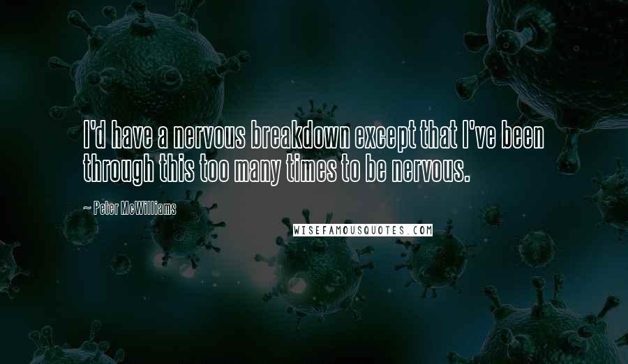 Peter McWilliams Quotes: I'd have a nervous breakdown except that I've been through this too many times to be nervous.