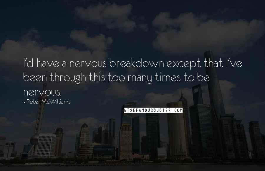 Peter McWilliams Quotes: I'd have a nervous breakdown except that I've been through this too many times to be nervous.