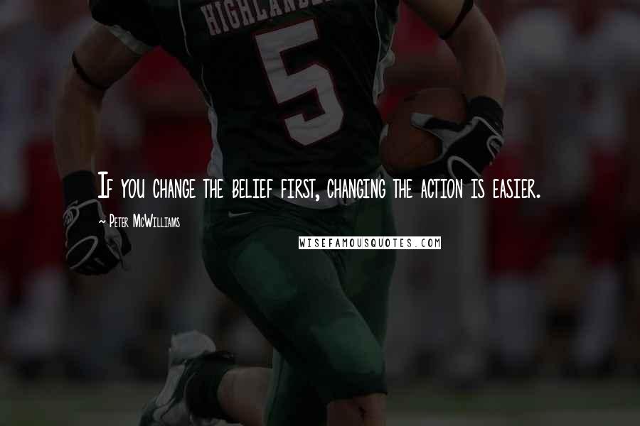 Peter McWilliams Quotes: If you change the belief first, changing the action is easier.