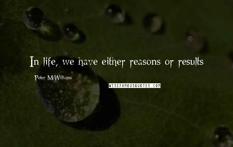 Peter McWilliams Quotes: In life, we have either reasons or results