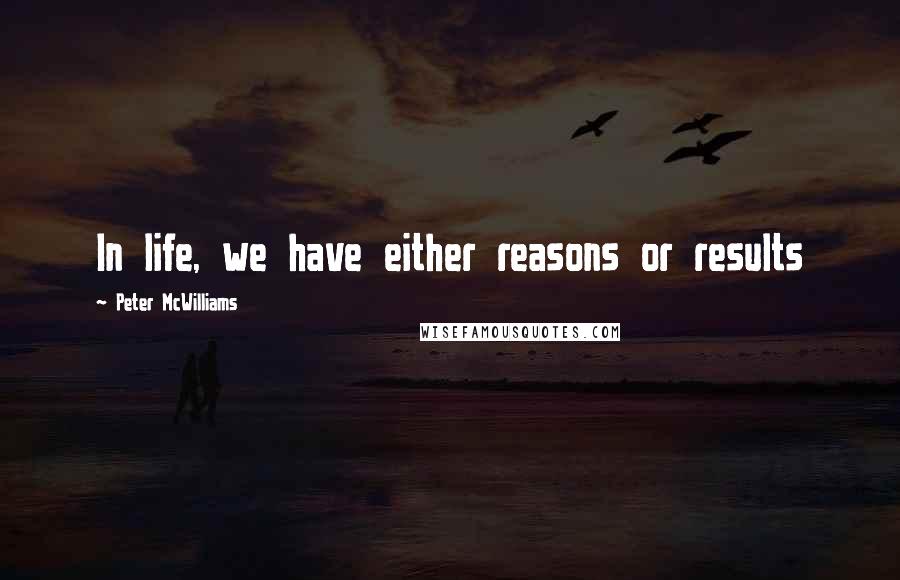 Peter McWilliams Quotes: In life, we have either reasons or results