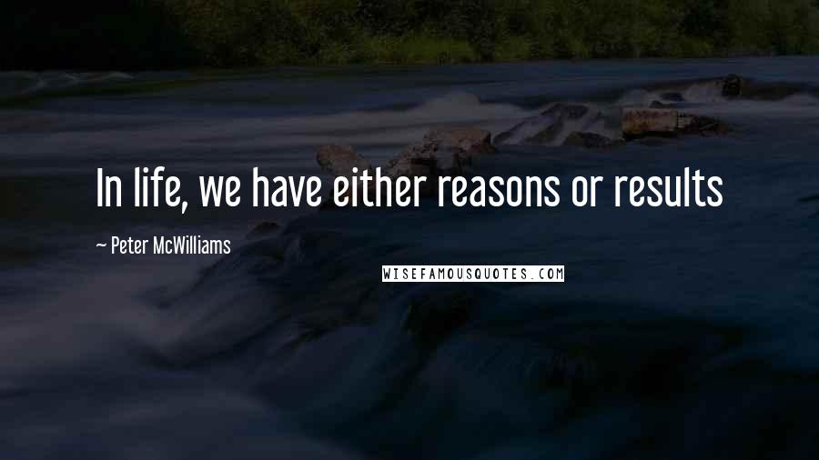 Peter McWilliams Quotes: In life, we have either reasons or results