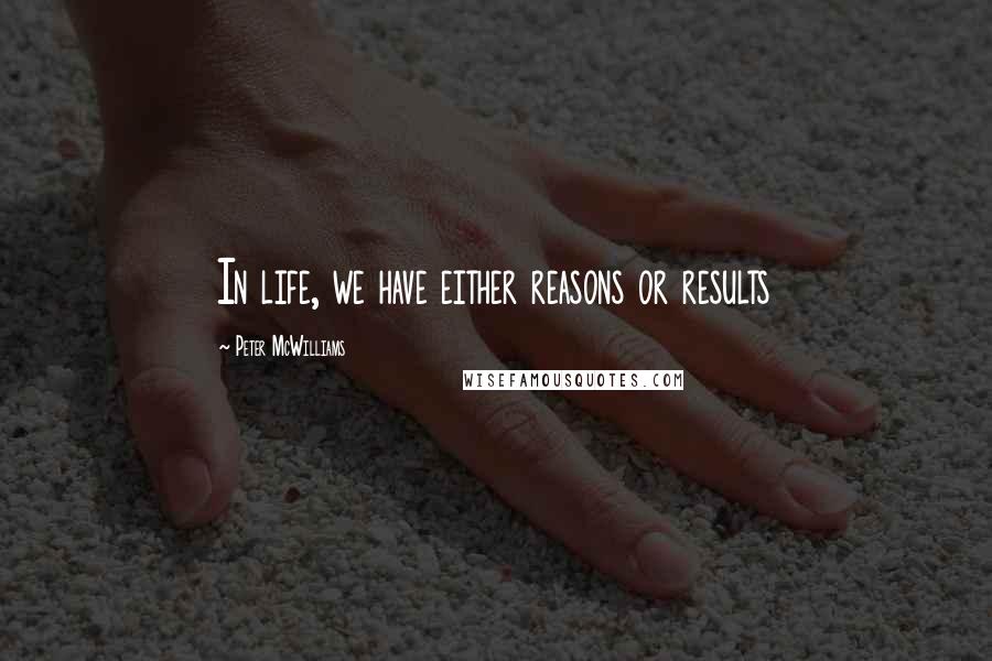 Peter McWilliams Quotes: In life, we have either reasons or results