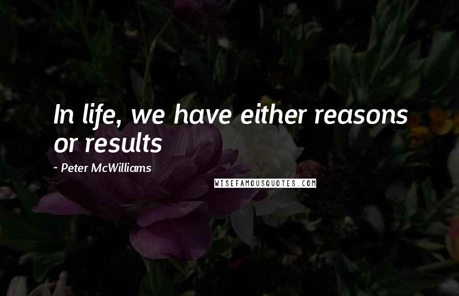 Peter McWilliams Quotes: In life, we have either reasons or results