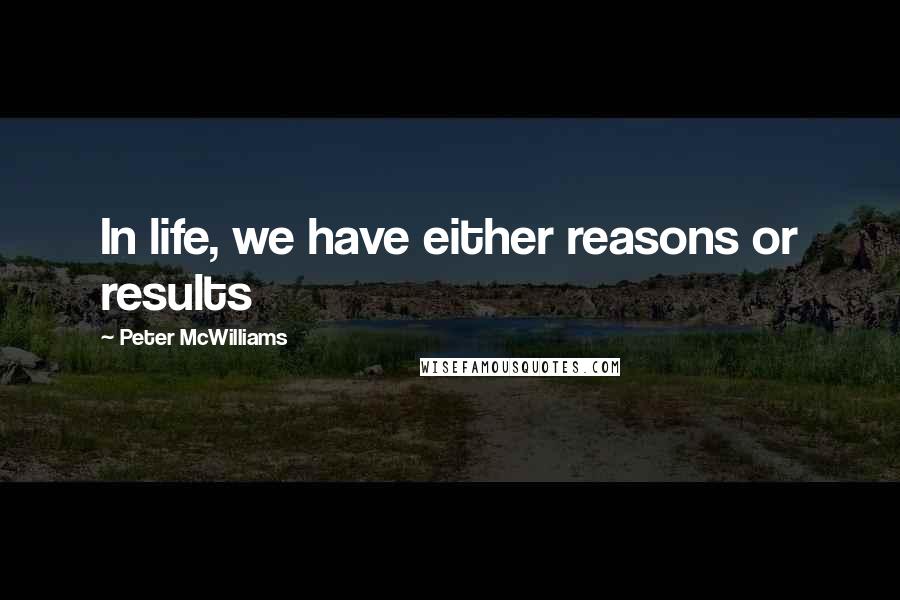 Peter McWilliams Quotes: In life, we have either reasons or results