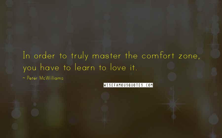 Peter McWilliams Quotes: In order to truly master the comfort zone, you have to learn to love it.