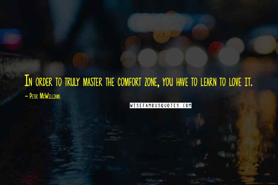 Peter McWilliams Quotes: In order to truly master the comfort zone, you have to learn to love it.