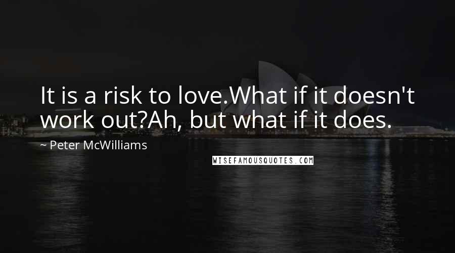 Peter McWilliams Quotes: It is a risk to love.What if it doesn't work out?Ah, but what if it does.