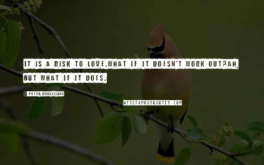 Peter McWilliams Quotes: It is a risk to love.What if it doesn't work out?Ah, but what if it does.