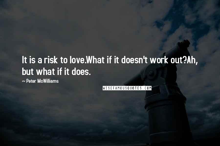 Peter McWilliams Quotes: It is a risk to love.What if it doesn't work out?Ah, but what if it does.