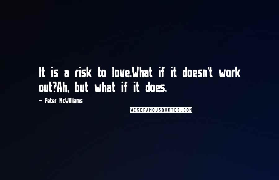 Peter McWilliams Quotes: It is a risk to love.What if it doesn't work out?Ah, but what if it does.