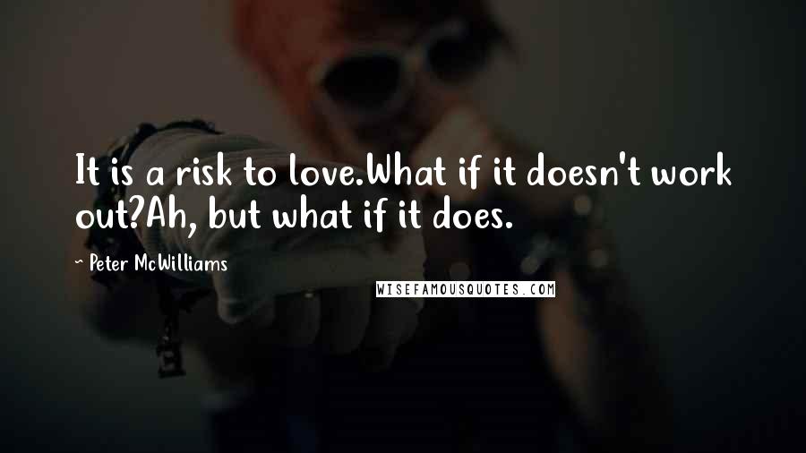 Peter McWilliams Quotes: It is a risk to love.What if it doesn't work out?Ah, but what if it does.