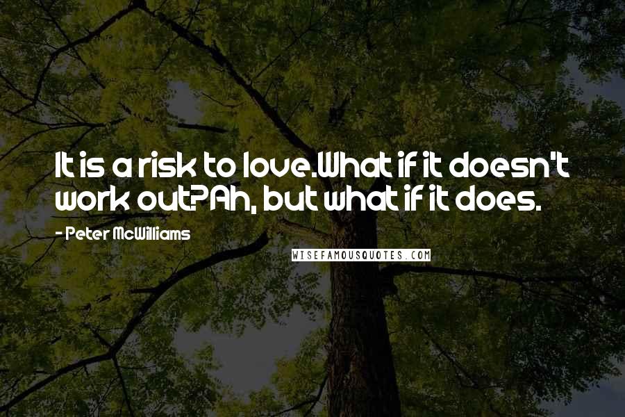 Peter McWilliams Quotes: It is a risk to love.What if it doesn't work out?Ah, but what if it does.