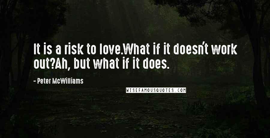 Peter McWilliams Quotes: It is a risk to love.What if it doesn't work out?Ah, but what if it does.