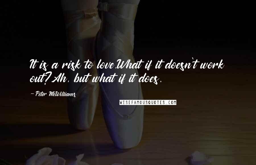 Peter McWilliams Quotes: It is a risk to love.What if it doesn't work out?Ah, but what if it does.