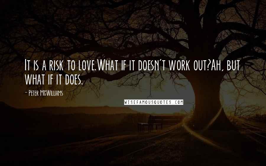 Peter McWilliams Quotes: It is a risk to love.What if it doesn't work out?Ah, but what if it does.