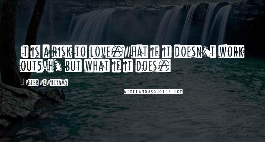 Peter McWilliams Quotes: It is a risk to love.What if it doesn't work out?Ah, but what if it does.