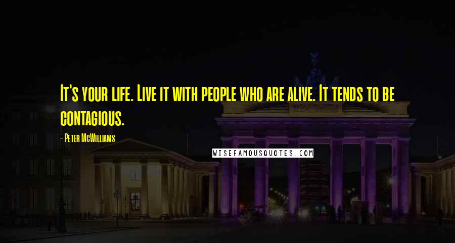 Peter McWilliams Quotes: It's your life. Live it with people who are alive. It tends to be contagious.