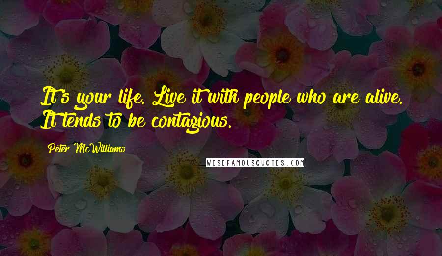 Peter McWilliams Quotes: It's your life. Live it with people who are alive. It tends to be contagious.