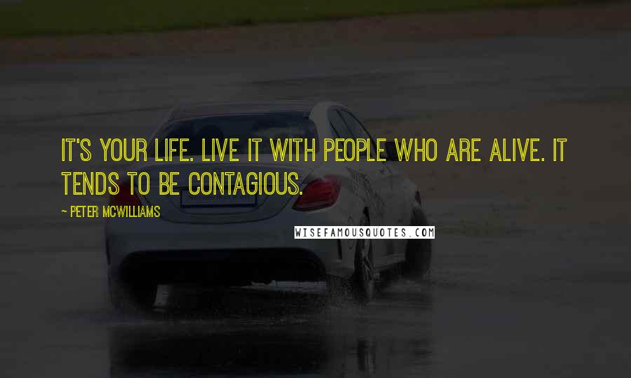 Peter McWilliams Quotes: It's your life. Live it with people who are alive. It tends to be contagious.